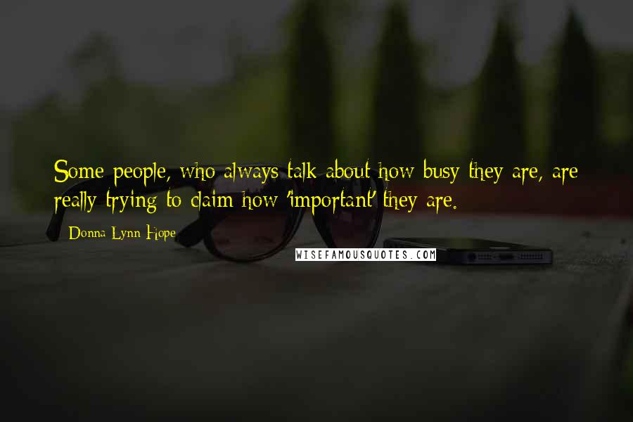 Donna Lynn Hope Quotes: Some people, who always talk about how busy they are, are really trying to claim how 'important' they are.