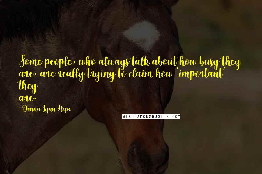 Donna Lynn Hope Quotes: Some people, who always talk about how busy they are, are really trying to claim how 'important' they are.