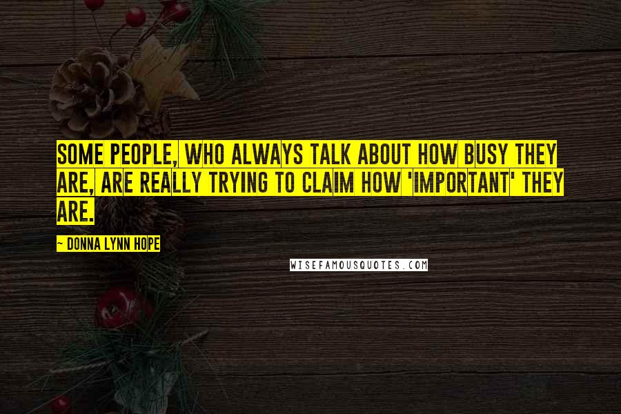 Donna Lynn Hope Quotes: Some people, who always talk about how busy they are, are really trying to claim how 'important' they are.