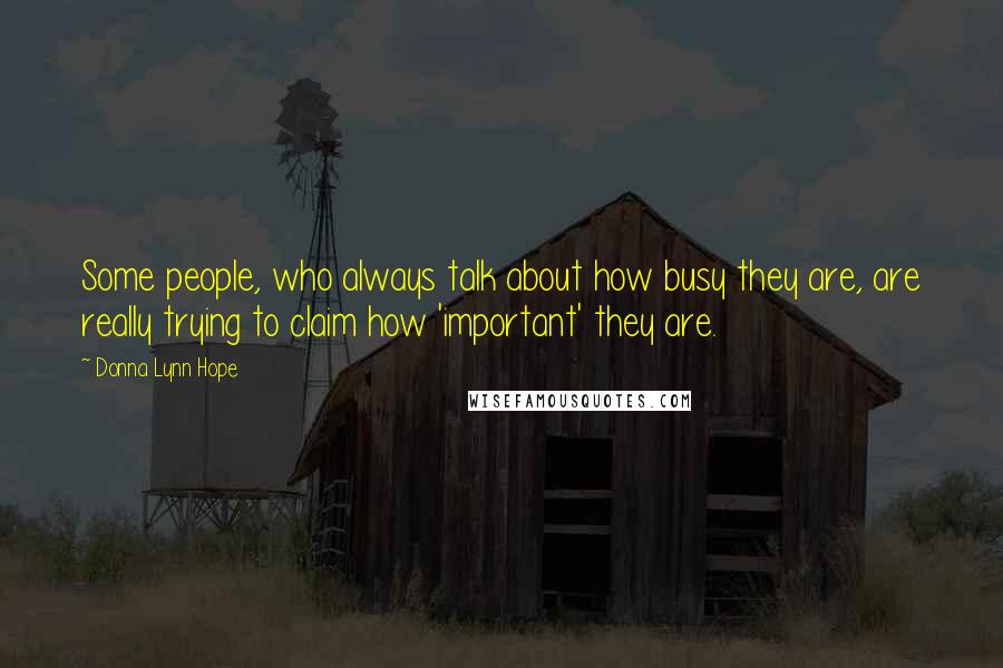 Donna Lynn Hope Quotes: Some people, who always talk about how busy they are, are really trying to claim how 'important' they are.