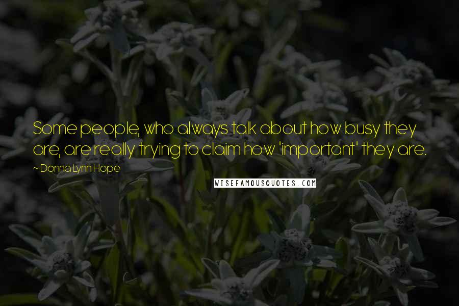 Donna Lynn Hope Quotes: Some people, who always talk about how busy they are, are really trying to claim how 'important' they are.