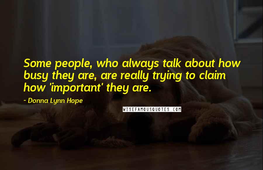 Donna Lynn Hope Quotes: Some people, who always talk about how busy they are, are really trying to claim how 'important' they are.
