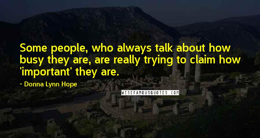 Donna Lynn Hope Quotes: Some people, who always talk about how busy they are, are really trying to claim how 'important' they are.