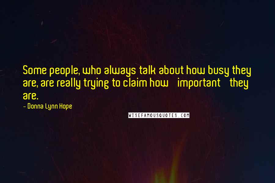 Donna Lynn Hope Quotes: Some people, who always talk about how busy they are, are really trying to claim how 'important' they are.