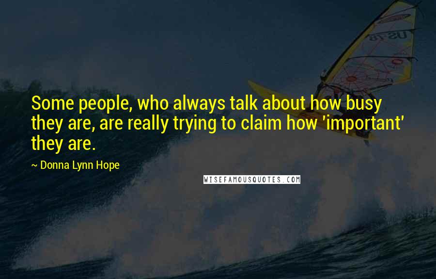 Donna Lynn Hope Quotes: Some people, who always talk about how busy they are, are really trying to claim how 'important' they are.