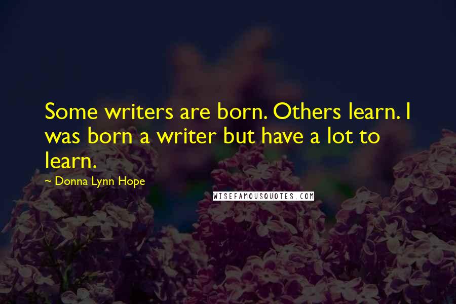 Donna Lynn Hope Quotes: Some writers are born. Others learn. I was born a writer but have a lot to learn.