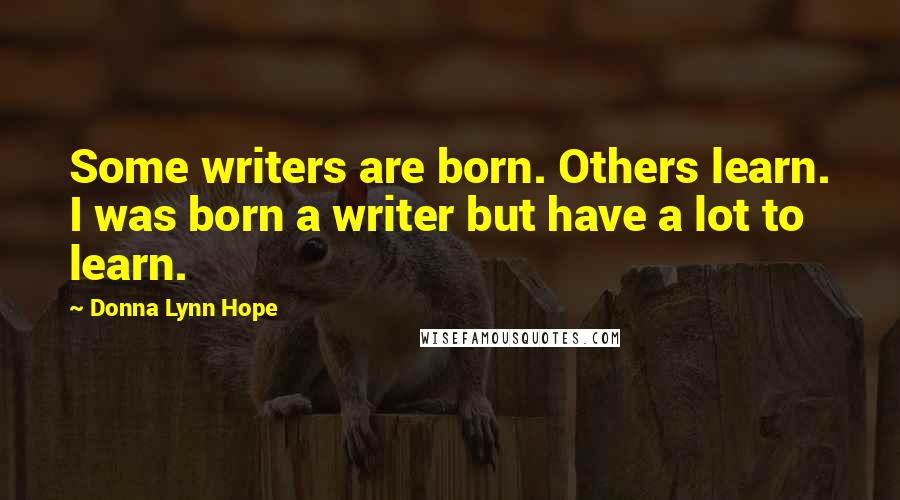 Donna Lynn Hope Quotes: Some writers are born. Others learn. I was born a writer but have a lot to learn.