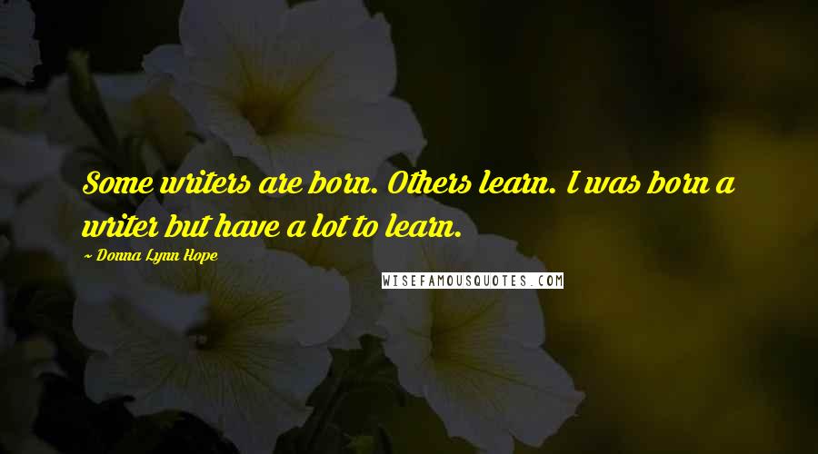 Donna Lynn Hope Quotes: Some writers are born. Others learn. I was born a writer but have a lot to learn.