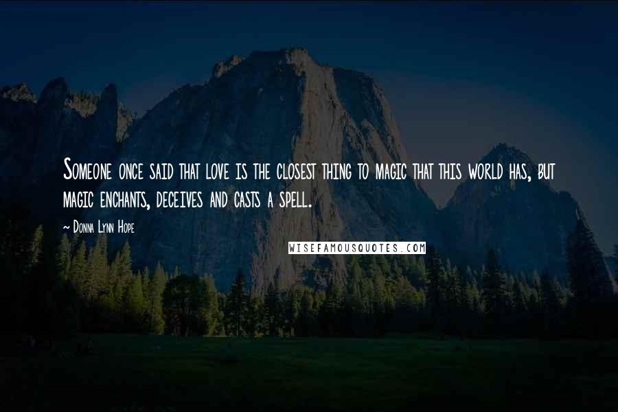 Donna Lynn Hope Quotes: Someone once said that love is the closest thing to magic that this world has, but magic enchants, deceives and casts a spell.