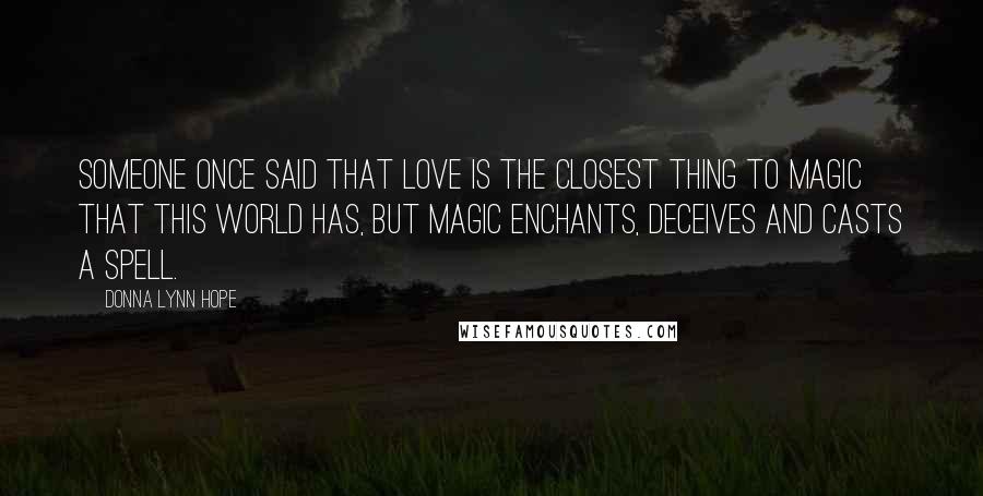 Donna Lynn Hope Quotes: Someone once said that love is the closest thing to magic that this world has, but magic enchants, deceives and casts a spell.