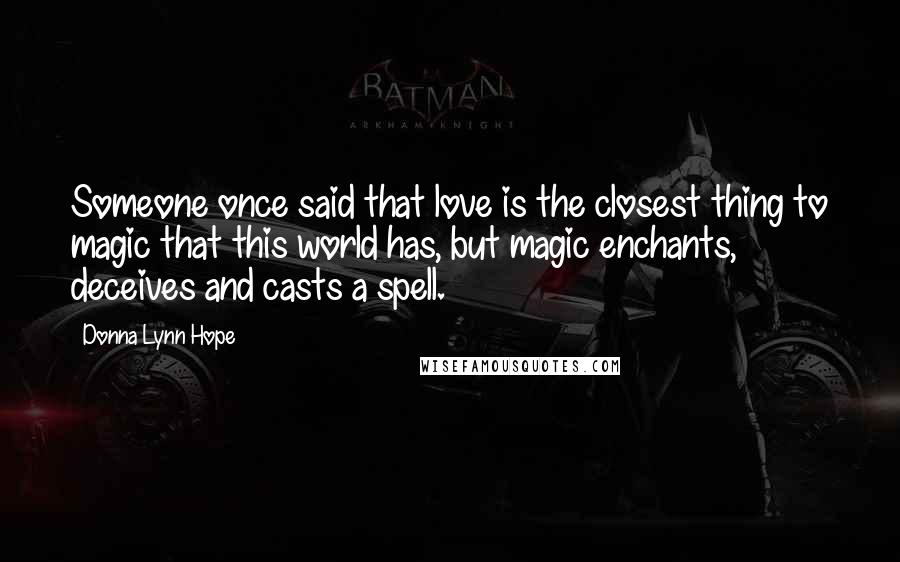 Donna Lynn Hope Quotes: Someone once said that love is the closest thing to magic that this world has, but magic enchants, deceives and casts a spell.