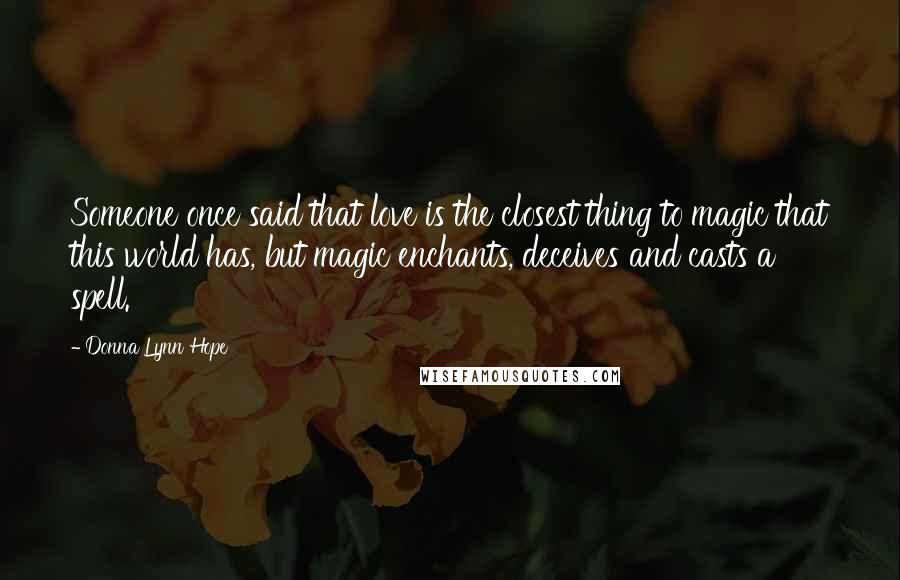 Donna Lynn Hope Quotes: Someone once said that love is the closest thing to magic that this world has, but magic enchants, deceives and casts a spell.