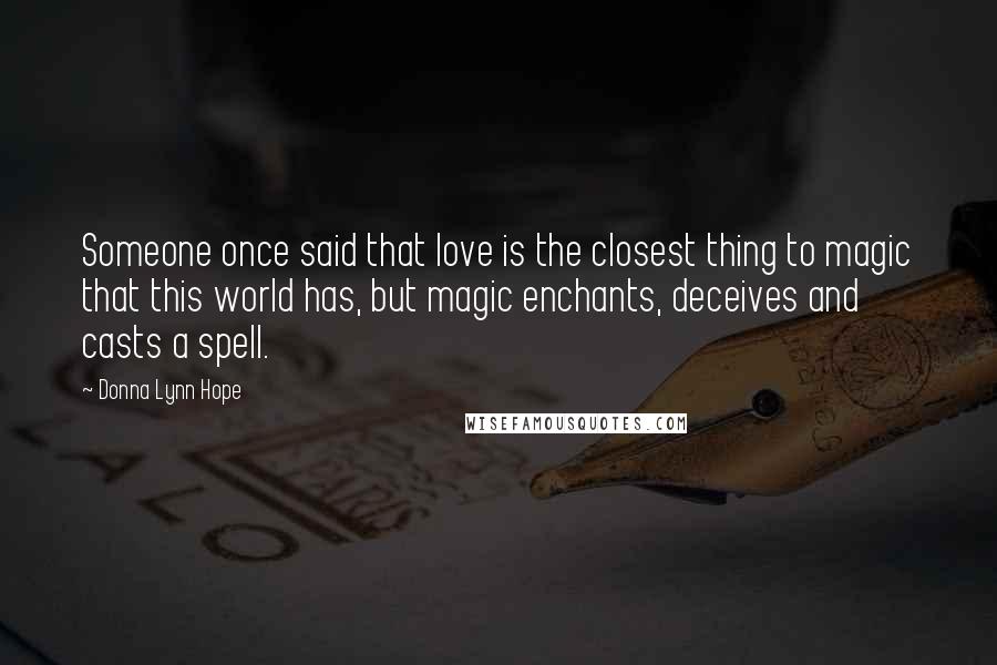 Donna Lynn Hope Quotes: Someone once said that love is the closest thing to magic that this world has, but magic enchants, deceives and casts a spell.