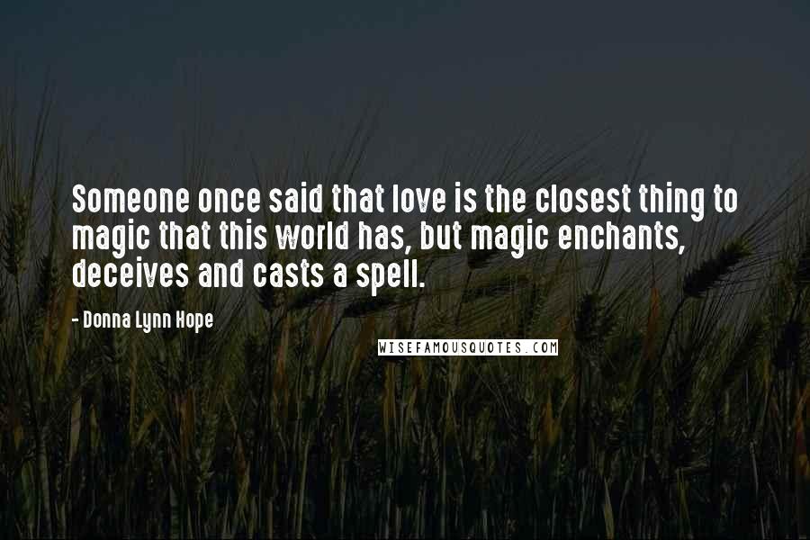 Donna Lynn Hope Quotes: Someone once said that love is the closest thing to magic that this world has, but magic enchants, deceives and casts a spell.