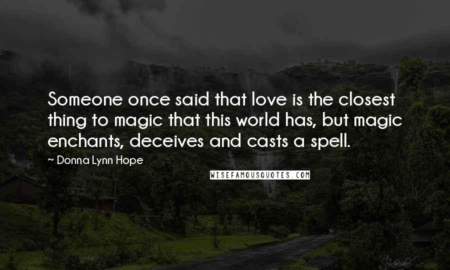 Donna Lynn Hope Quotes: Someone once said that love is the closest thing to magic that this world has, but magic enchants, deceives and casts a spell.