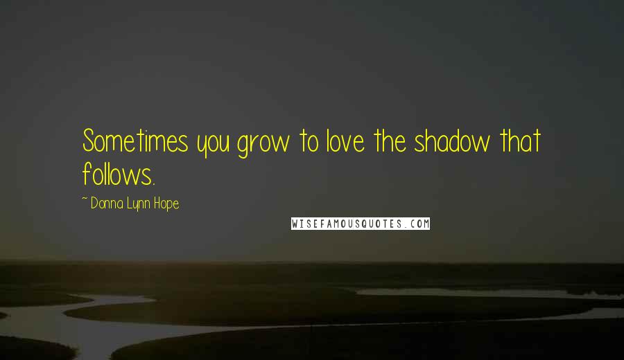 Donna Lynn Hope Quotes: Sometimes you grow to love the shadow that follows.