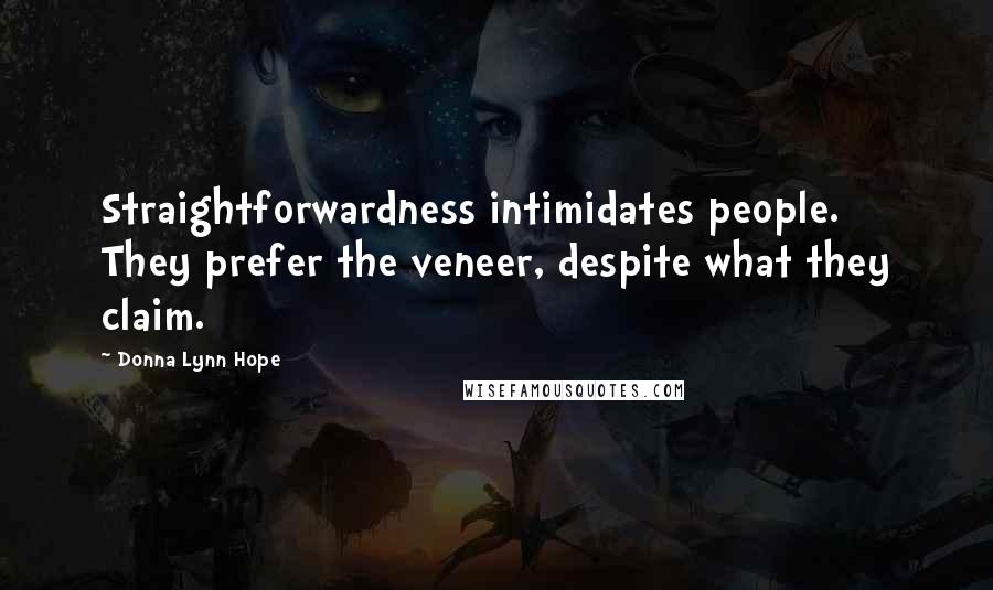 Donna Lynn Hope Quotes: Straightforwardness intimidates people. They prefer the veneer, despite what they claim.