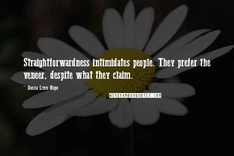 Donna Lynn Hope Quotes: Straightforwardness intimidates people. They prefer the veneer, despite what they claim.