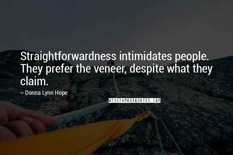 Donna Lynn Hope Quotes: Straightforwardness intimidates people. They prefer the veneer, despite what they claim.