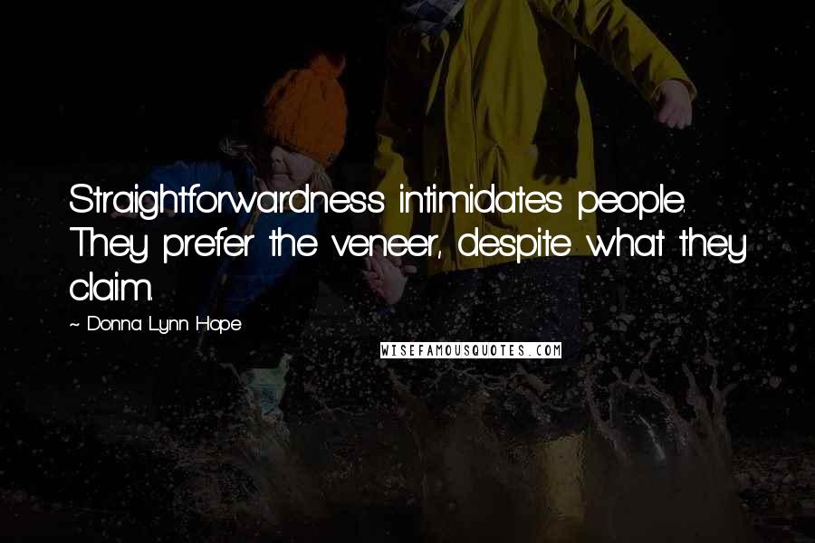 Donna Lynn Hope Quotes: Straightforwardness intimidates people. They prefer the veneer, despite what they claim.