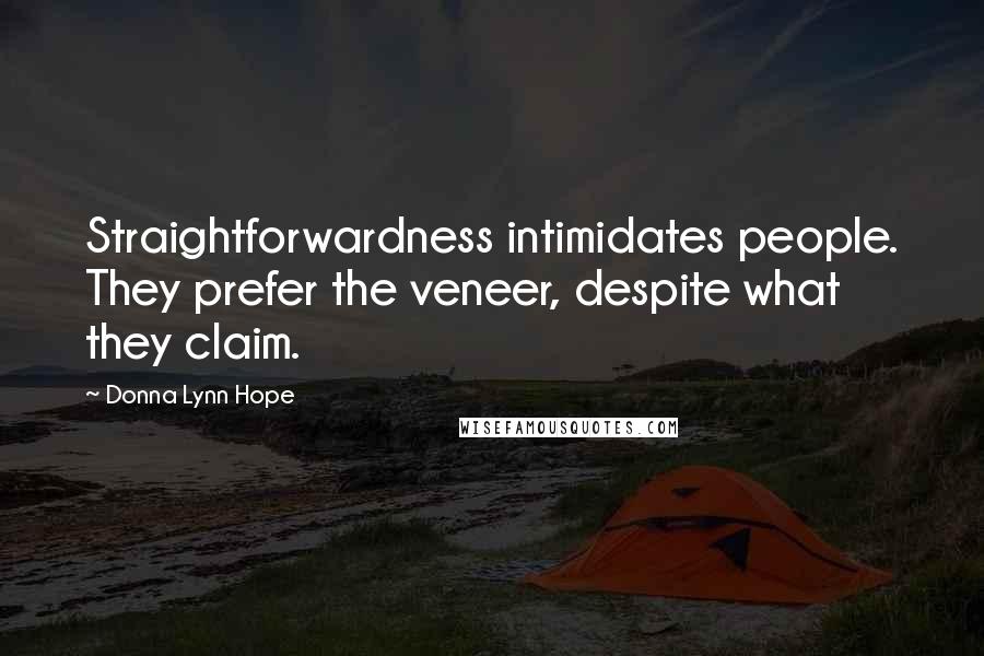 Donna Lynn Hope Quotes: Straightforwardness intimidates people. They prefer the veneer, despite what they claim.