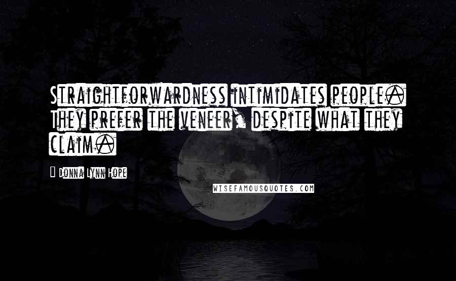 Donna Lynn Hope Quotes: Straightforwardness intimidates people. They prefer the veneer, despite what they claim.