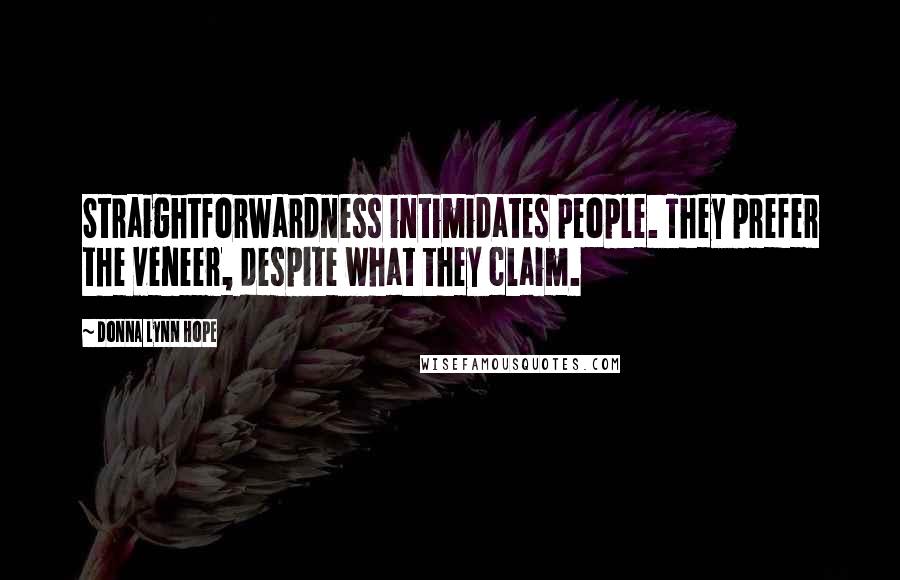 Donna Lynn Hope Quotes: Straightforwardness intimidates people. They prefer the veneer, despite what they claim.