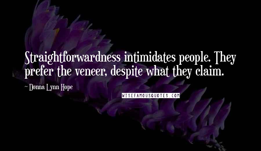 Donna Lynn Hope Quotes: Straightforwardness intimidates people. They prefer the veneer, despite what they claim.