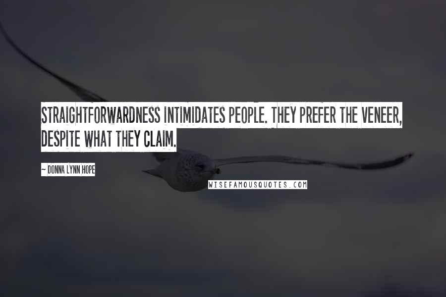 Donna Lynn Hope Quotes: Straightforwardness intimidates people. They prefer the veneer, despite what they claim.