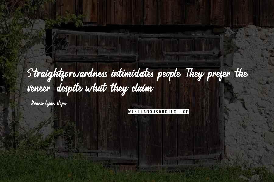 Donna Lynn Hope Quotes: Straightforwardness intimidates people. They prefer the veneer, despite what they claim.