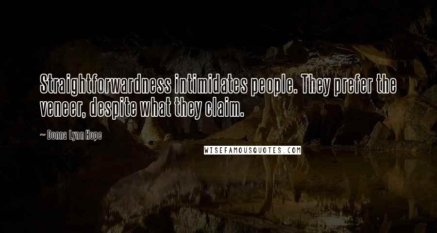 Donna Lynn Hope Quotes: Straightforwardness intimidates people. They prefer the veneer, despite what they claim.