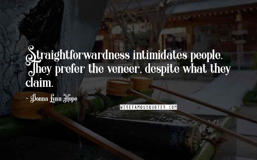 Donna Lynn Hope Quotes: Straightforwardness intimidates people. They prefer the veneer, despite what they claim.