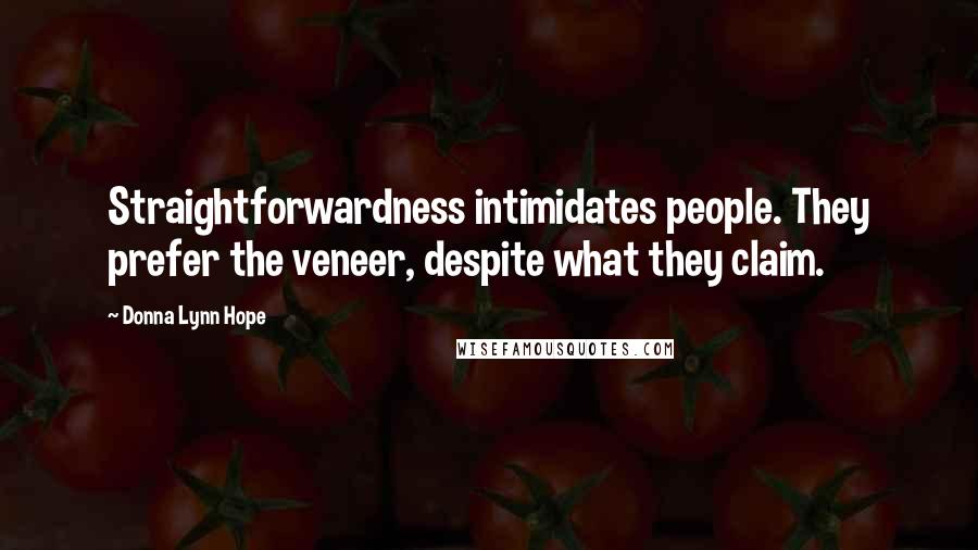 Donna Lynn Hope Quotes: Straightforwardness intimidates people. They prefer the veneer, despite what they claim.