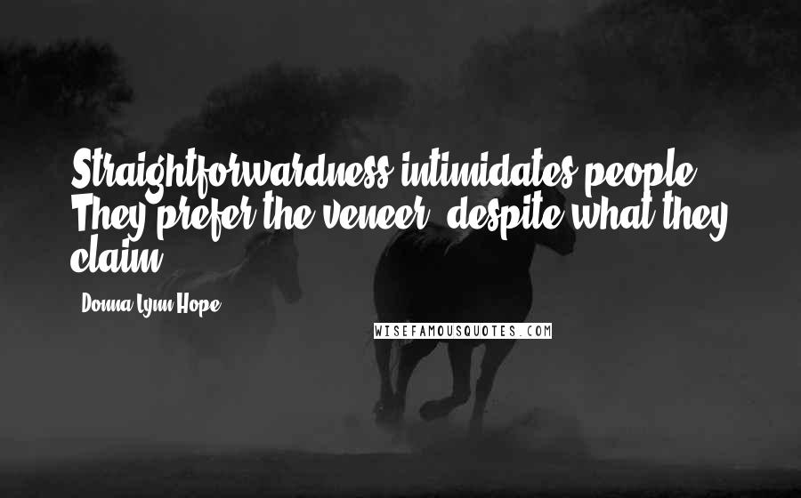 Donna Lynn Hope Quotes: Straightforwardness intimidates people. They prefer the veneer, despite what they claim.