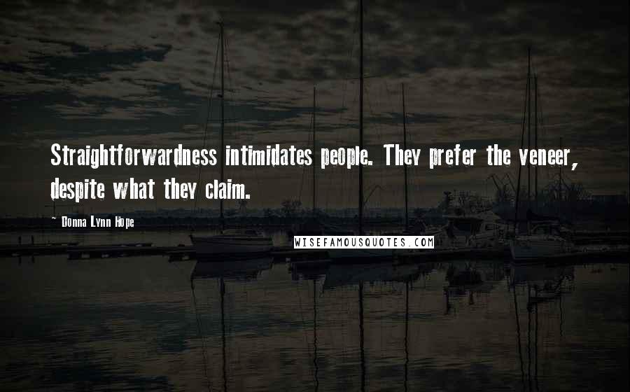 Donna Lynn Hope Quotes: Straightforwardness intimidates people. They prefer the veneer, despite what they claim.