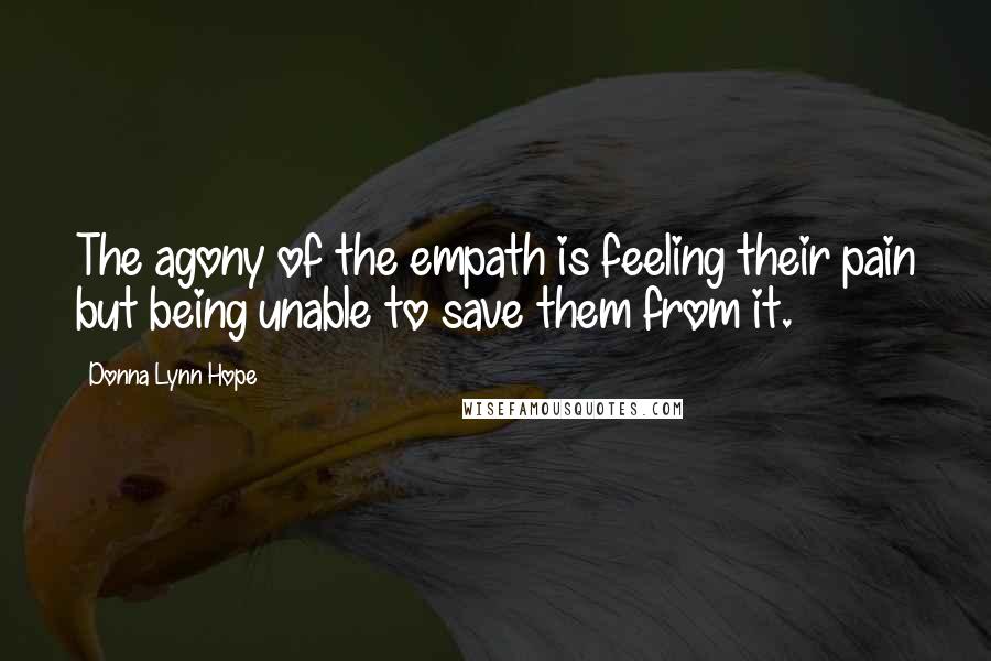 Donna Lynn Hope Quotes: The agony of the empath is feeling their pain but being unable to save them from it.