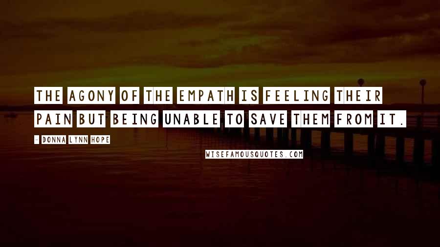 Donna Lynn Hope Quotes: The agony of the empath is feeling their pain but being unable to save them from it.