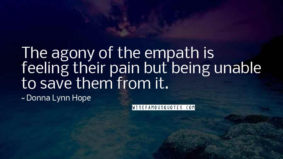 Donna Lynn Hope Quotes: The agony of the empath is feeling their pain but being unable to save them from it.