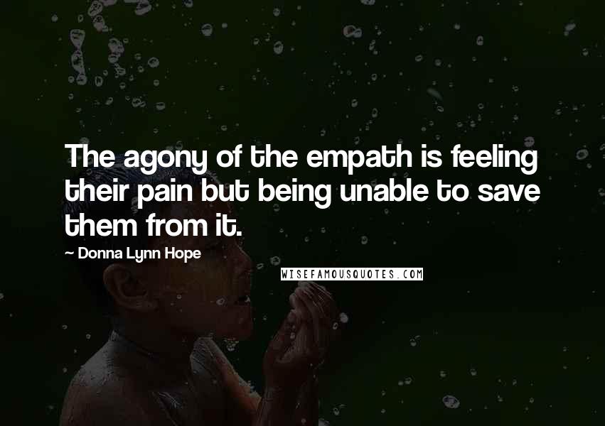 Donna Lynn Hope Quotes: The agony of the empath is feeling their pain but being unable to save them from it.