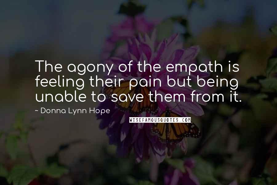 Donna Lynn Hope Quotes: The agony of the empath is feeling their pain but being unable to save them from it.