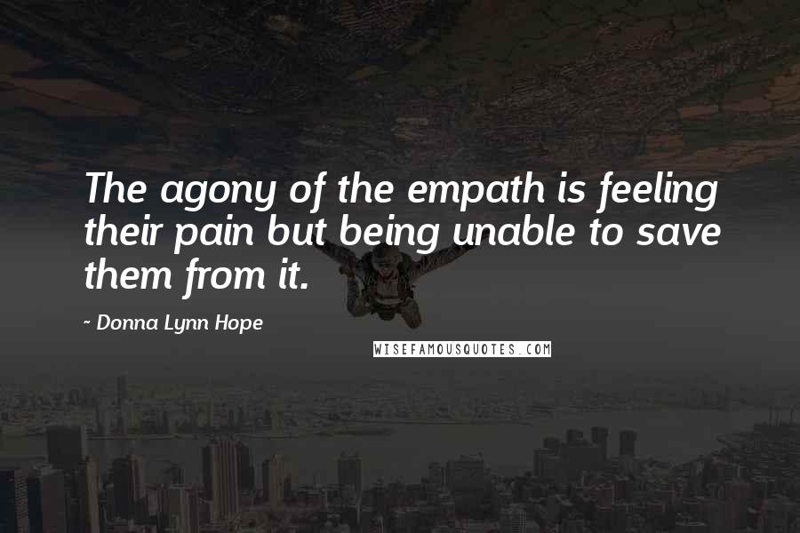 Donna Lynn Hope Quotes: The agony of the empath is feeling their pain but being unable to save them from it.