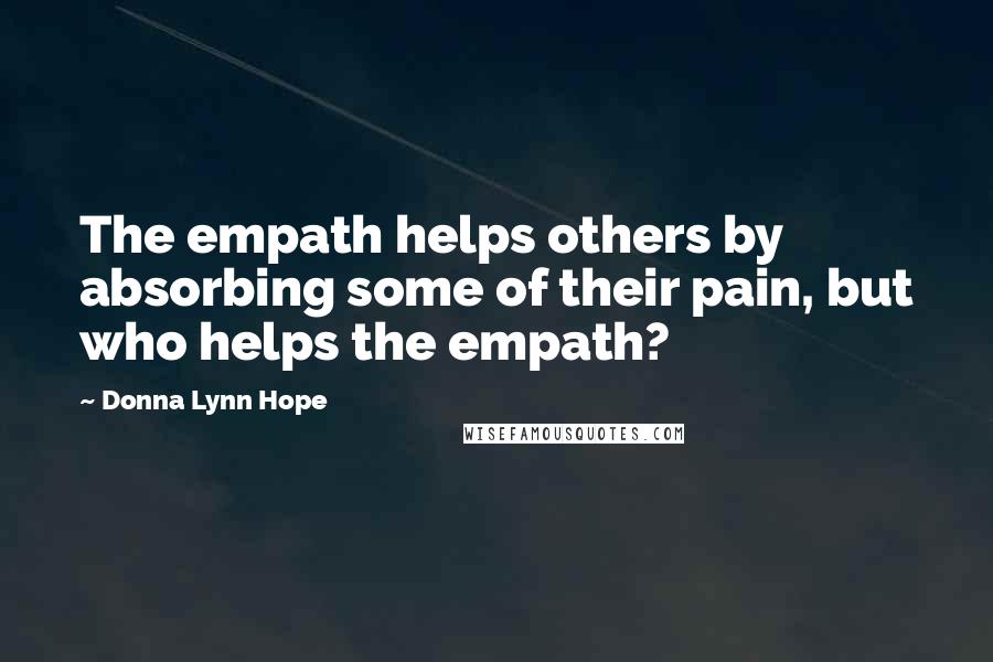 Donna Lynn Hope Quotes: The empath helps others by absorbing some of their pain, but who helps the empath?