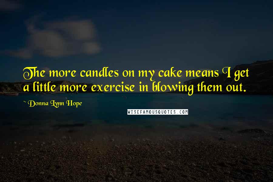 Donna Lynn Hope Quotes: The more candles on my cake means I get a little more exercise in blowing them out.