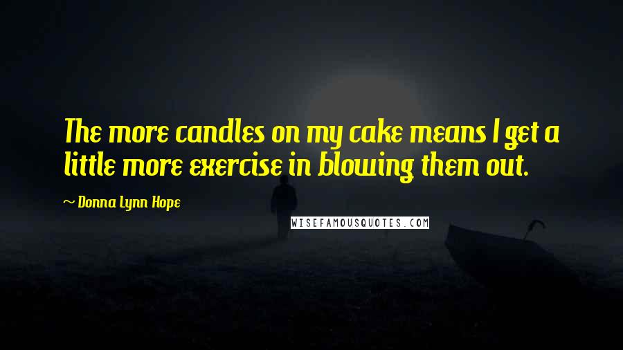 Donna Lynn Hope Quotes: The more candles on my cake means I get a little more exercise in blowing them out.