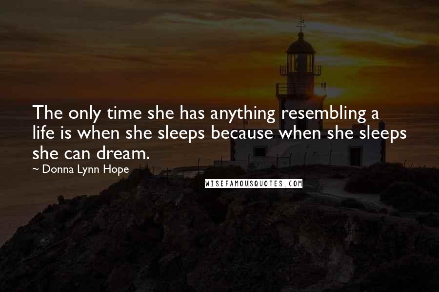 Donna Lynn Hope Quotes: The only time she has anything resembling a life is when she sleeps because when she sleeps she can dream.