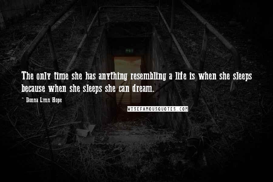 Donna Lynn Hope Quotes: The only time she has anything resembling a life is when she sleeps because when she sleeps she can dream.