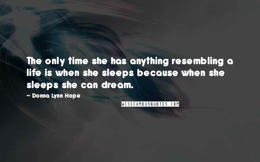 Donna Lynn Hope Quotes: The only time she has anything resembling a life is when she sleeps because when she sleeps she can dream.