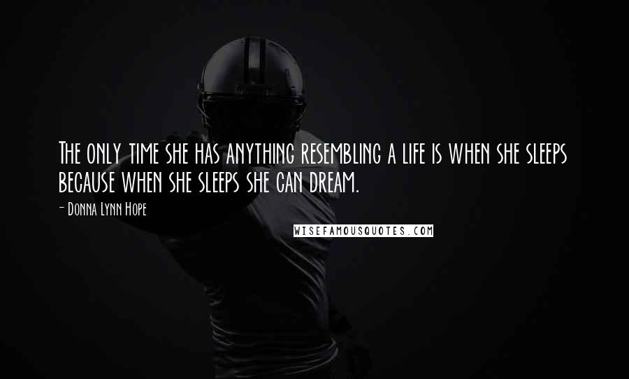 Donna Lynn Hope Quotes: The only time she has anything resembling a life is when she sleeps because when she sleeps she can dream.
