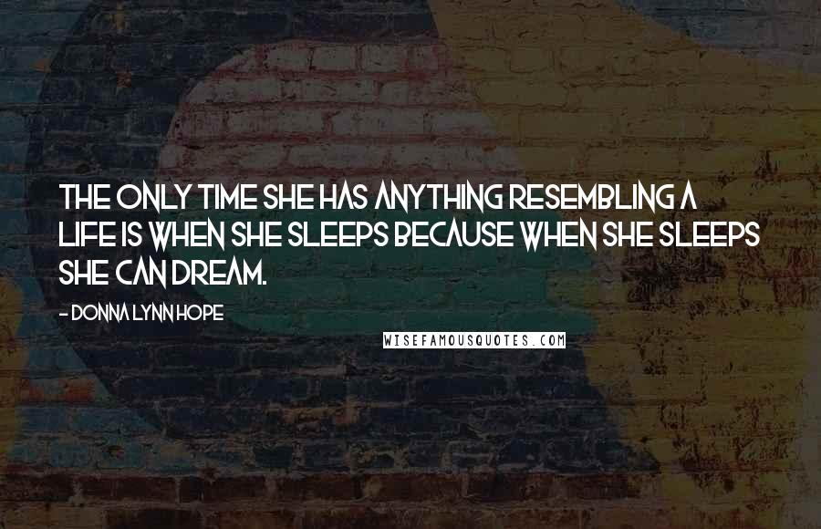 Donna Lynn Hope Quotes: The only time she has anything resembling a life is when she sleeps because when she sleeps she can dream.