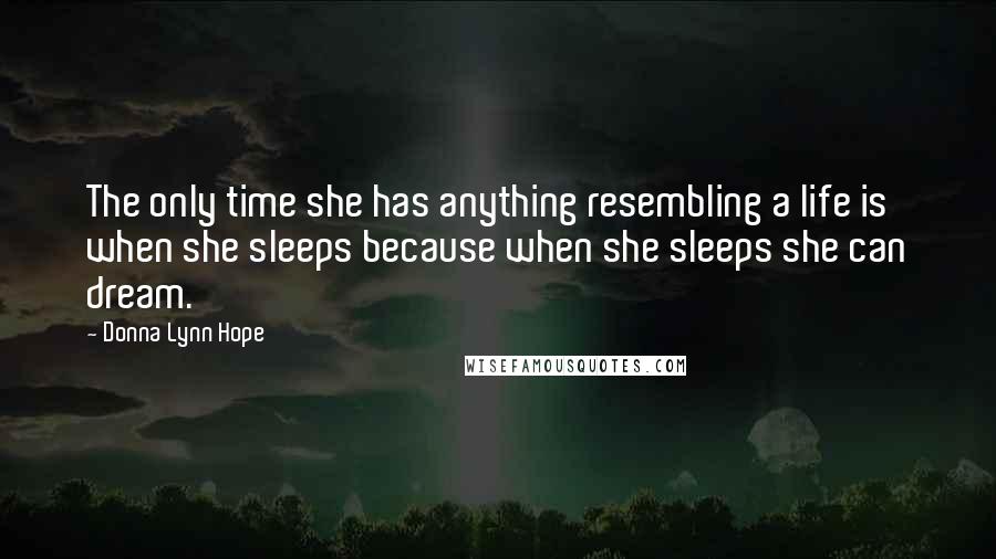 Donna Lynn Hope Quotes: The only time she has anything resembling a life is when she sleeps because when she sleeps she can dream.